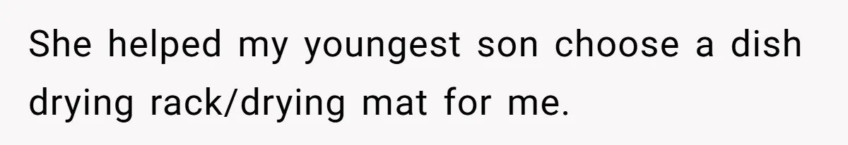 She helped my youngest son choose a dish drying rack/drying mat for me.