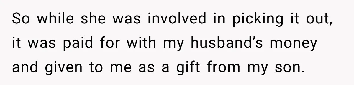 So while she was involved in picking it out, it was paid for with my husband’s money and given to me as a gift from my son.