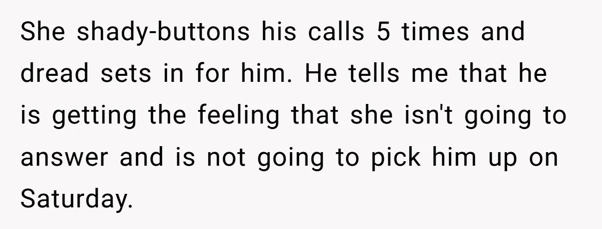She shady-buttons his calls 5 times and dread sets in for him. He tells me that he is getting the feeling that she isn't going to answer and is not...
