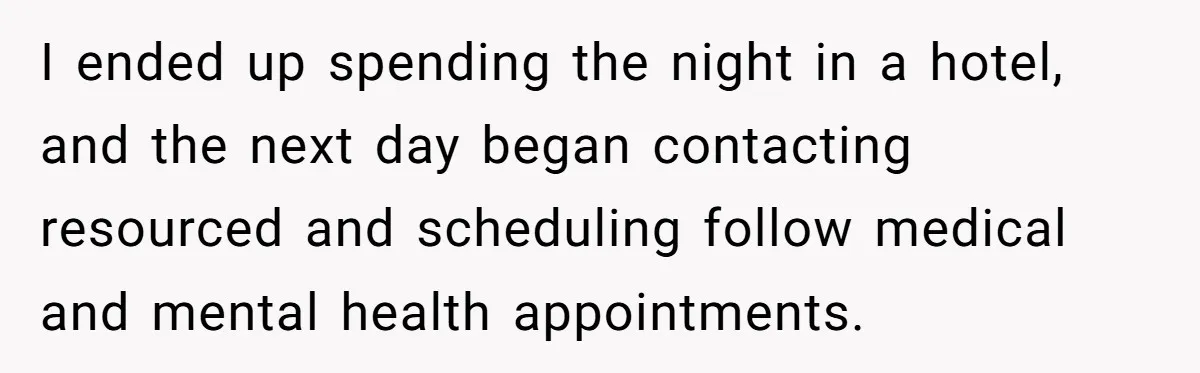 I ended up spending the night in a hotel, and the next day began contacting resourced and scheduling follow medical and mental health appointments.