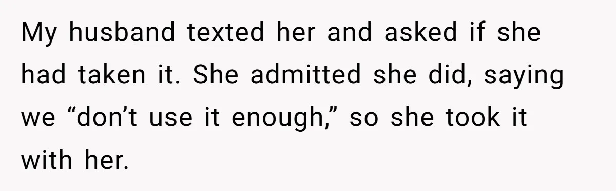 My husband texted her and asked if she had taken it. She admitted she did, saying we “don’t use it enough,” so she took it with her.