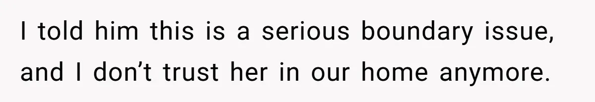 I told him this is a serious boundary issue, and I don’t trust her in our home anymore.