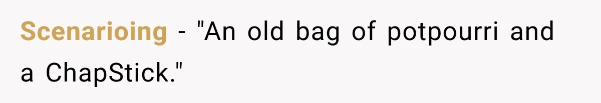 Scenarioing −  "An old bag of potpourri and a ChapStick."