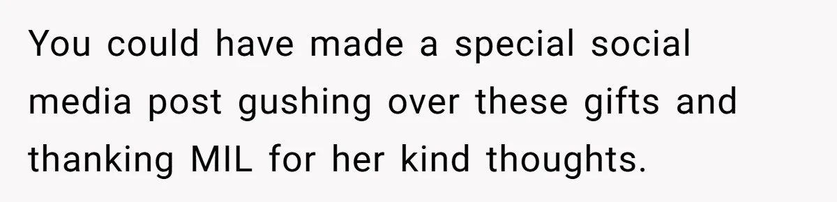 You could have made a special social media post gushing over these gifts and thanking MIL for her kind thoughts.