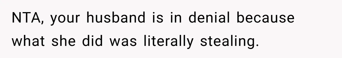 NTA, your husband is in denial because what she did was literally stealing.