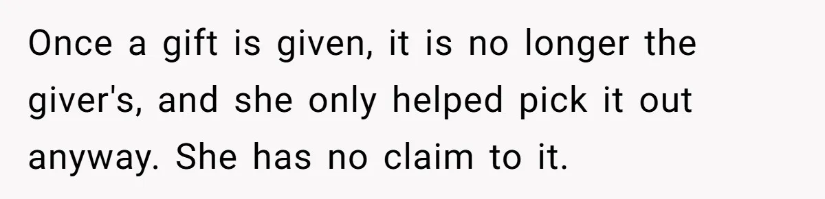 Once a gift is given, it is no longer the giver's, and she only helped pick it out anyway. She has no claim to it.
