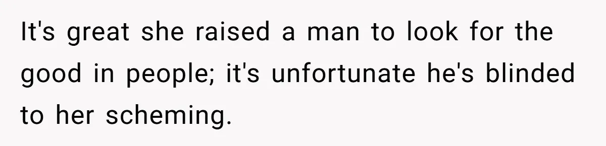 It's great she raised a man to look for the good in people; it's unfortunate he's blinded to her scheming.