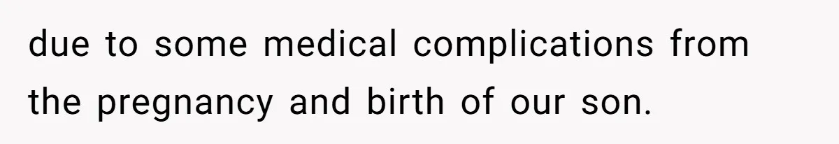 due to some medical complications from the pregnancy and birth of our son.