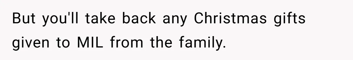 But you'll take back any Christmas gifts given to MIL from the family.