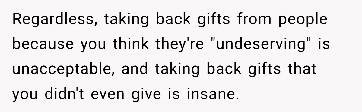 Regardless, taking back gifts from people because you think they're "undeserving" is unacceptable, and taking back gifts that you didn't even give is insane.
