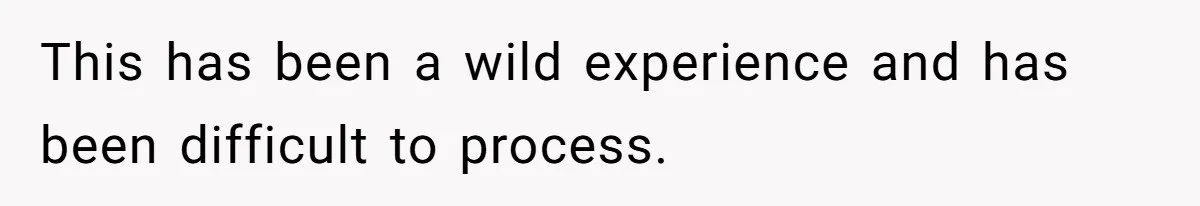 This has been a wild experience and has been difficult to process.