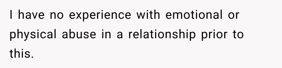 I have no experience with emotional or physical abuse in a relationship prior to this.