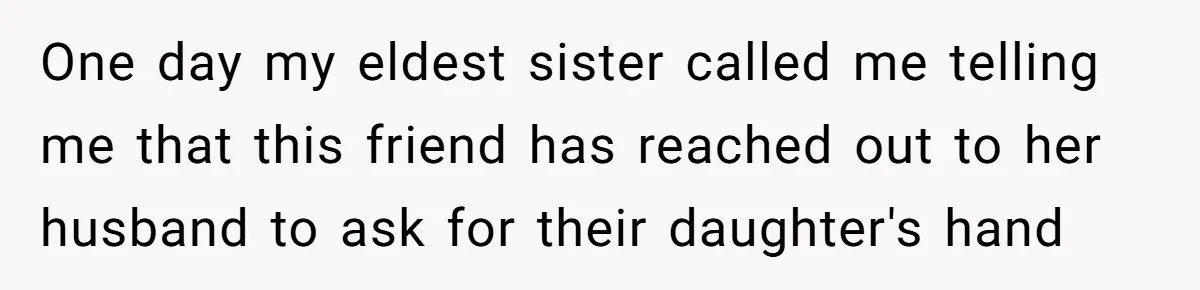 One day my eldest sister called me telling me that this friend has reached out to her husband to ask for their daughter's hand