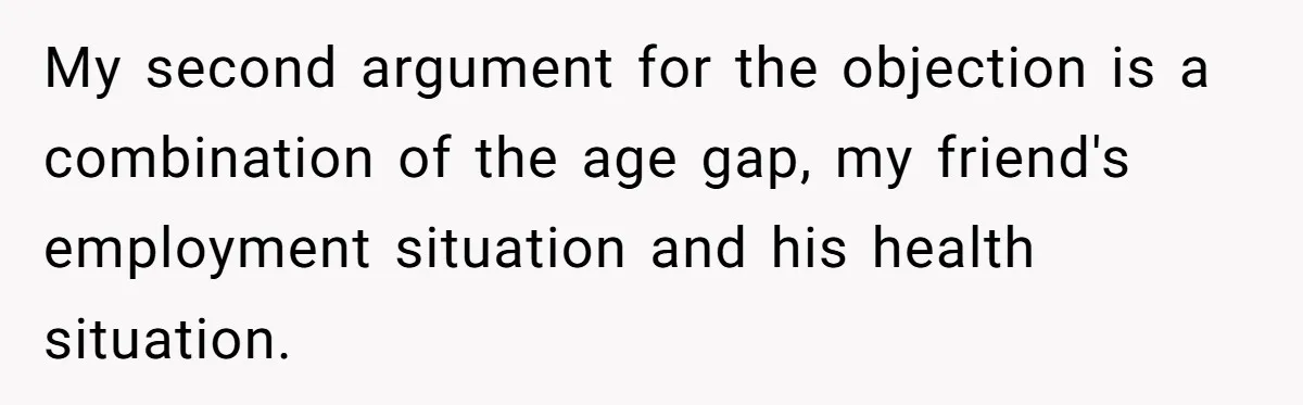 My second argument for the objection is a combination of the age gap, my friend's employment situation and his health situation.