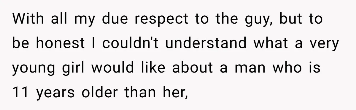 With all my due respect to the guy, but to be honest I couldn't understand what a very young girl would like about a man who is 11 years older...