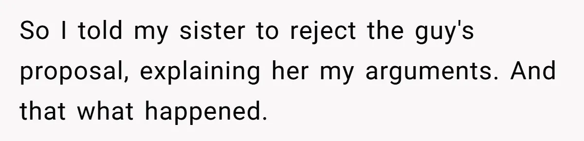 So I told my sister to reject the guy's proposal, explaining her my arguments. And that what happened.