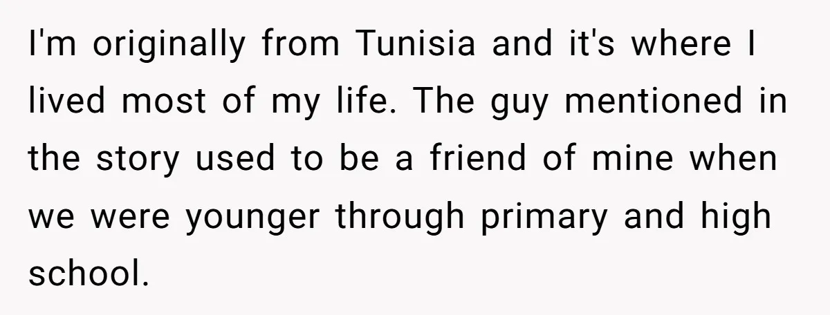 I'm originally from Tunisia and it's where I lived most of my life. The guy mentioned in the story used to be a friend of mine when we were younger...