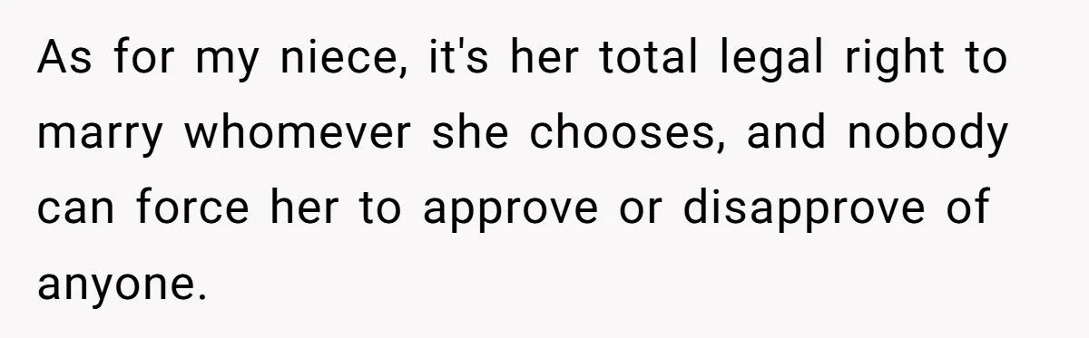 As for my niece, it's her total legal right to marry whomever she chooses, and nobody can force her to approve or disapprove of anyone.