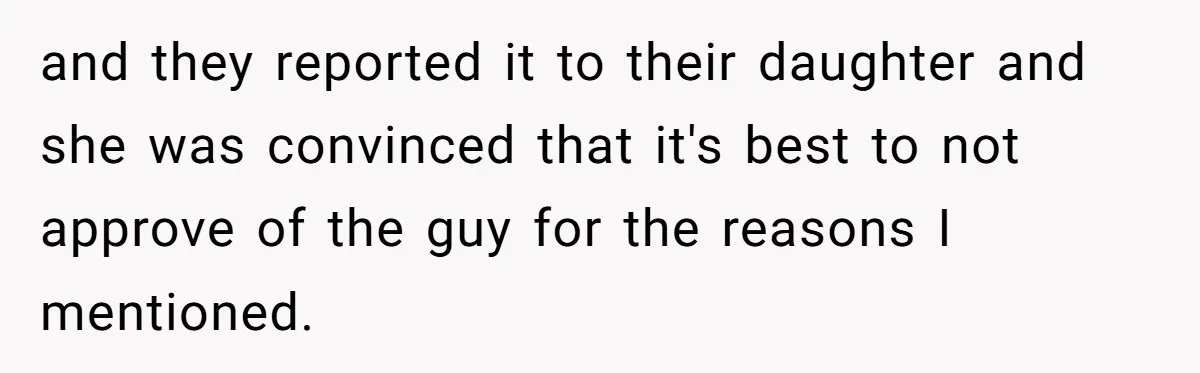 and they reported it to their daughter and she was convinced that it's best to not approve of the guy for the reasons I mentioned.