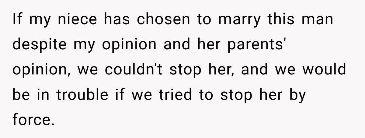 If my niece has chosen to marry this man despite my opinion and her parents' opinion, we couldn't stop her, and we would be in trouble if we tried to...