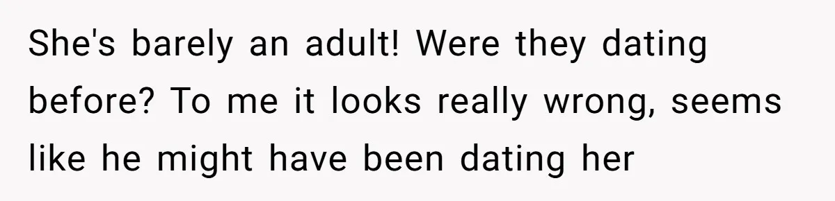 She's barely an adult! Were they dating before? To me it looks really wrong, seems like he might have been dating her