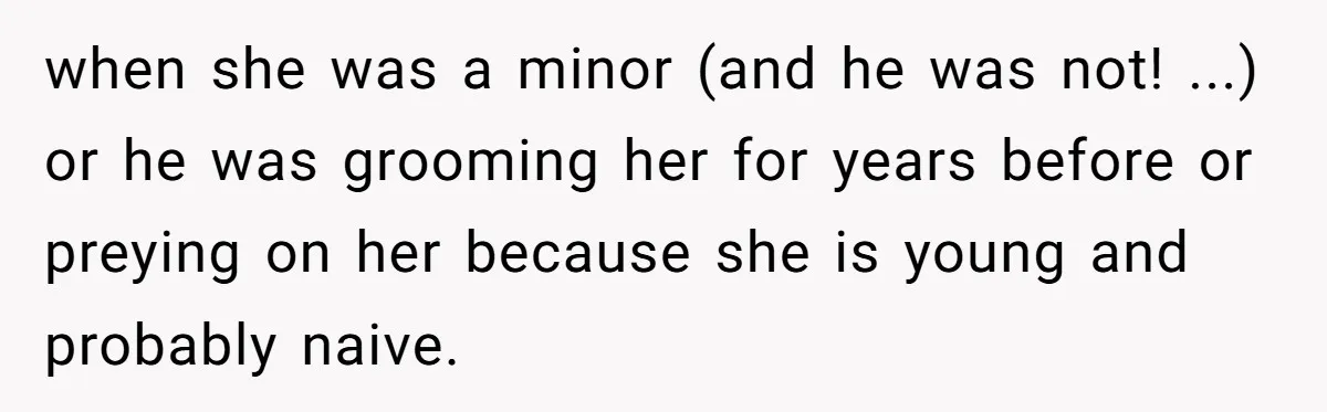 when she was a minor (and he was not! ...) or he was grooming her for years before or preying on her because she is young and probably naive.