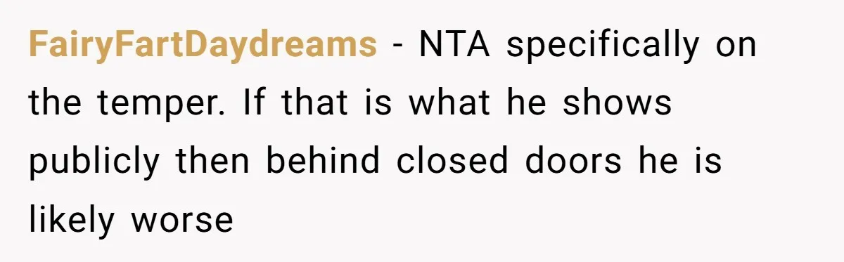 FairyFartDaydreams − NTA specifically on the temper. If that is what he shows publicly then behind closed doors he is likely worse