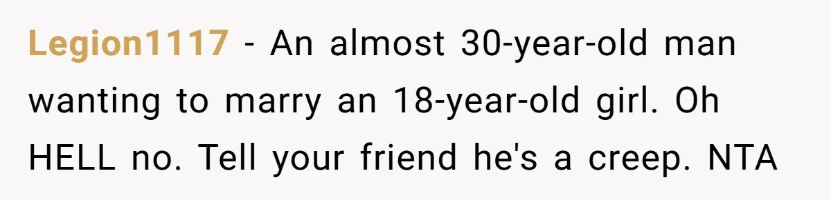 Legion1117 − An almost 30-year-old man wanting to marry an 18-year-old girl. Oh HELL no. Tell your friend he's a creep. NTA