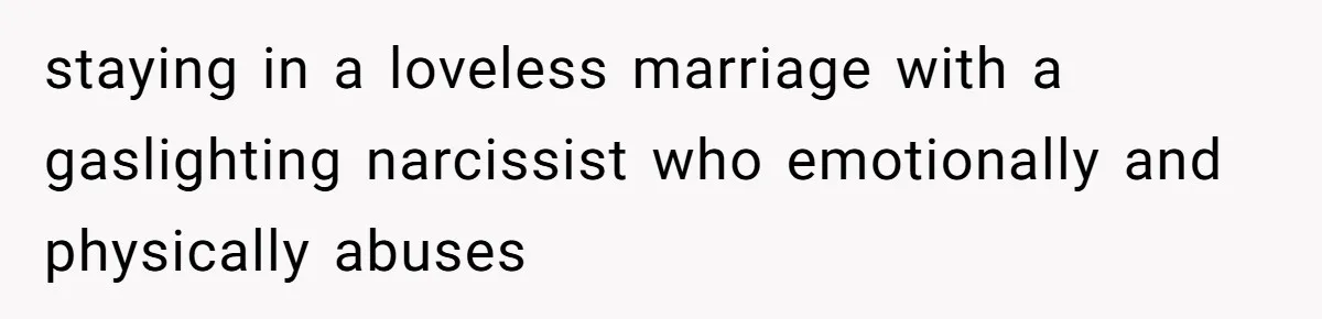 staying in a loveless marriage with a gaslighting narcissist who emotionally and physically abuses