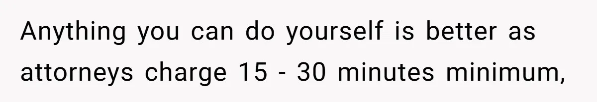 Anything you can do yourself is better as attorneys charge 15 - 30 minutes minimum,