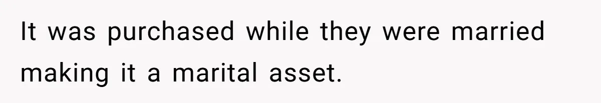 It was purchased while they were married making it a marital asset.
