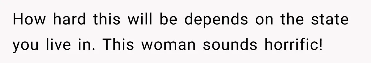 How hard this will be depends on the state you live in. This woman sounds horrific!