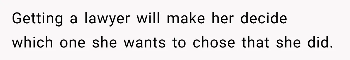 Getting a lawyer will make her decide which one she wants to chose that she did.