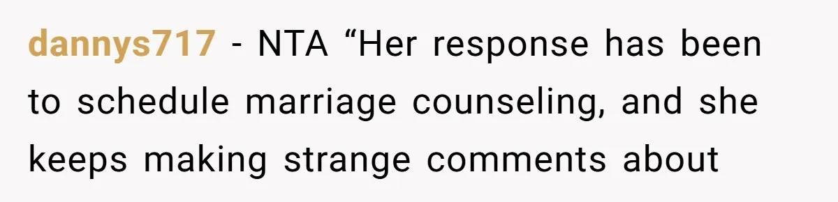 dannys717 − NTA “Her response has been to schedule marriage counseling, and she keeps making strange comments about