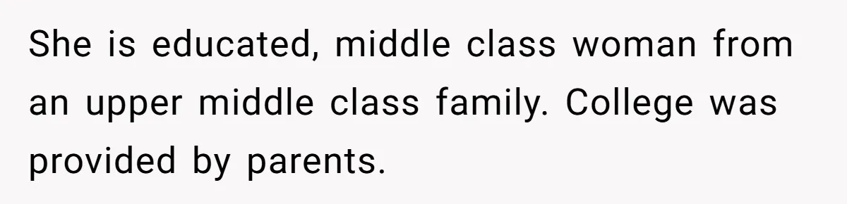 She is educated, middle class woman from an upper middle class family. College was provided by parents.