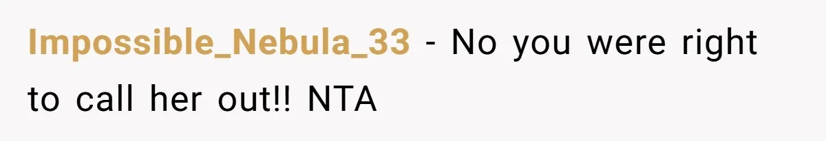 Impossible_Nebula_33 − No you were right to call her out!! NTA