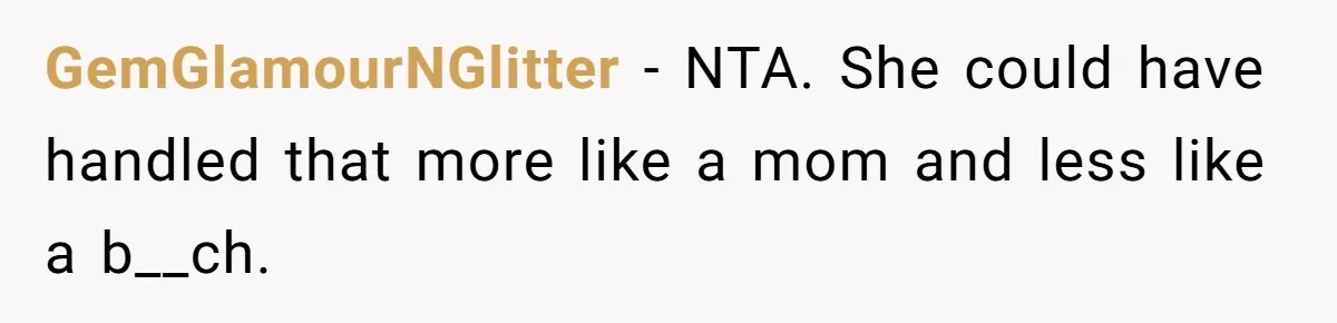 GemGlamourNGlitter − NTA. She could have handled that more like a mom and less like a b__ch.