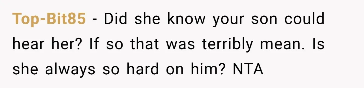 Top-Bit85 − Did she know your son could hear her? If so that was terribly mean. Is she always so hard on him? NTA