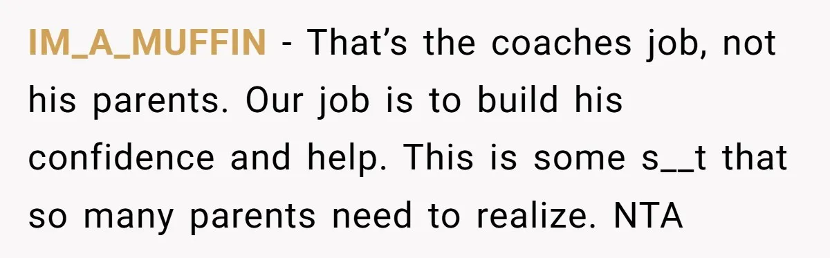 IM_A_MUFFIN − That’s the coaches job, not his parents. Our job is to build his confidence and help. This is some s__t that so many parents need to realize. NTA