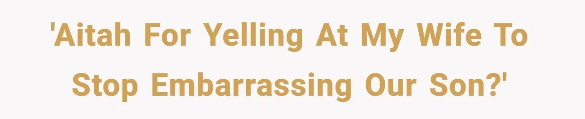 'AITAH for yelling at my wife to stop embarrassing our son?'