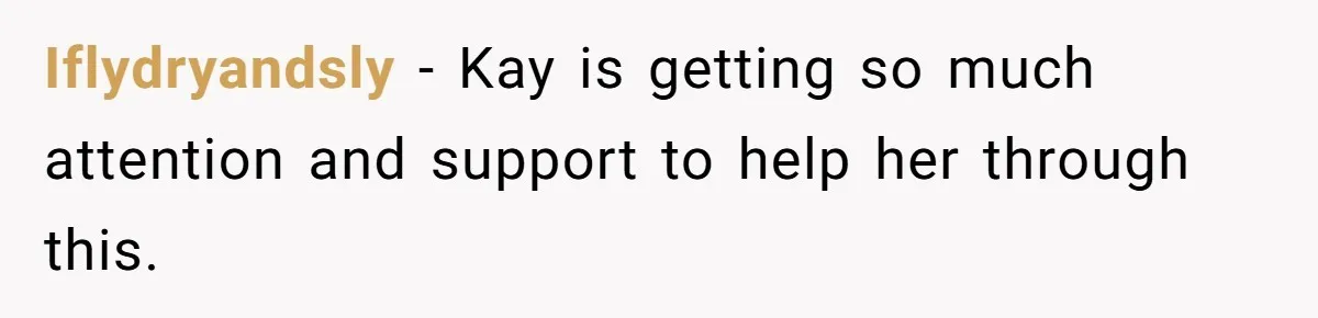 Iflydryandsly − Kay is getting so much attention and support to help her through this.