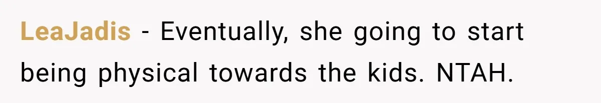 LeaJadis − Eventually, she going to start being physical towards the kids. NTAH.