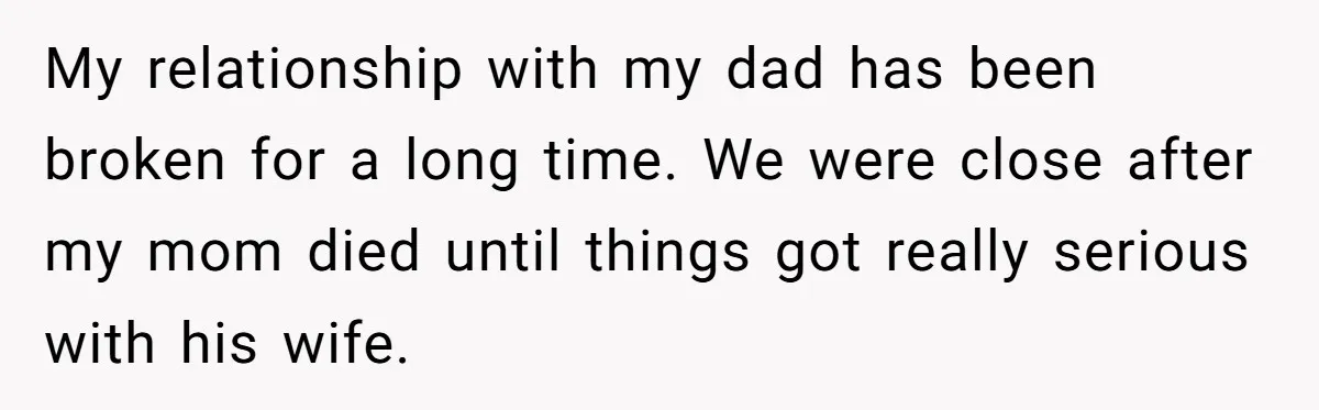 My relationship with my dad has been broken for a long time. We were close after my mom died until things got really serious with his wife.