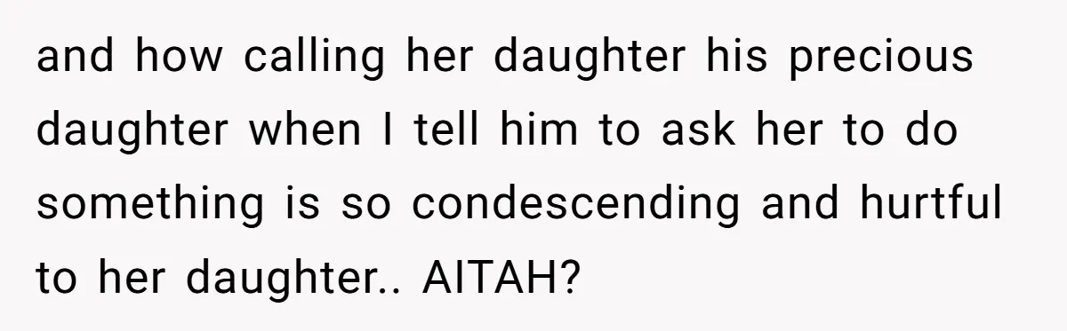 and how calling her daughter his precious daughter when I tell him to ask her to do something is so condescending and hurtful to her daughter.. AITAH?