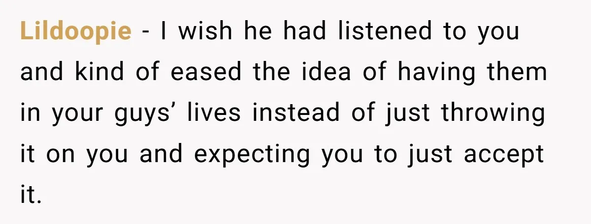 Lildoopie − I wish he had listened to you and kind of eased the idea of having them in your guys’ lives instead of just throwing it on you and...