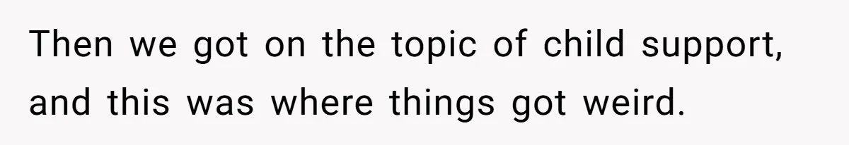 Then we got on the topic of child support, and this was where things got weird.