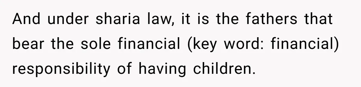 And under sharia law, it is the fathers that bear the sole financial (key word: financial) responsibility of having children.