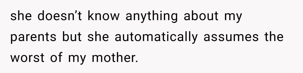 she doesn’t know anything about my parents but she automatically assumes the worst of my mother.