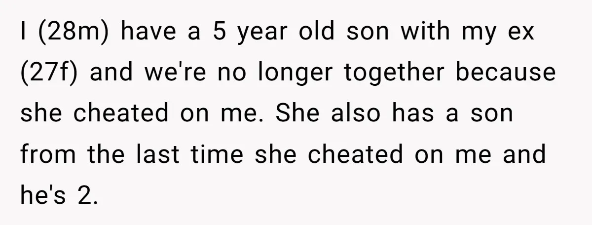 I (28m) have a 5 year old son with my ex (27f) and we're no longer together because she cheated on me. She also has a son from the last...