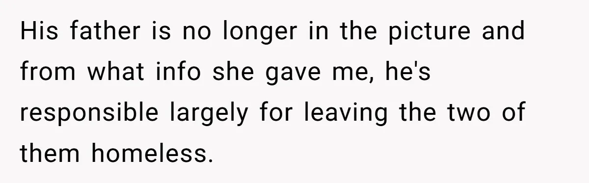 His father is no longer in the picture and from what info she gave me, he's responsible largely for leaving the two of them homeless.